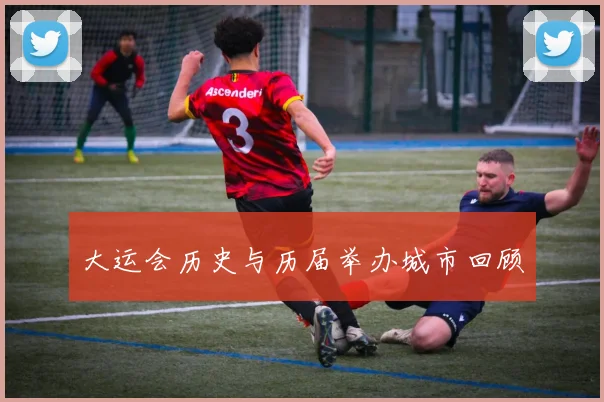 大运会历史与历届举办城市回顾