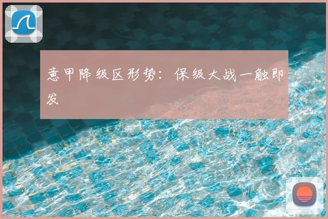意甲降级区形势：保级大战一触即发