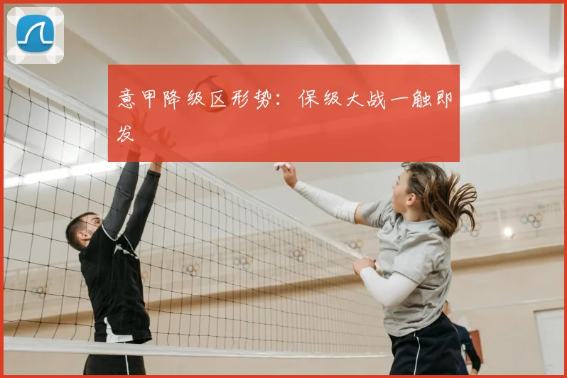 意甲降级区形势：保级大战一触即发