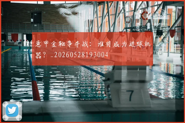 意甲金靴争夺战:谁将成为进球机器?_20260528193004