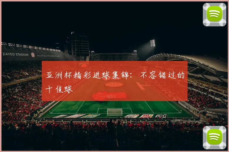 亚洲杯精彩进球集锦:不容错过的十佳球