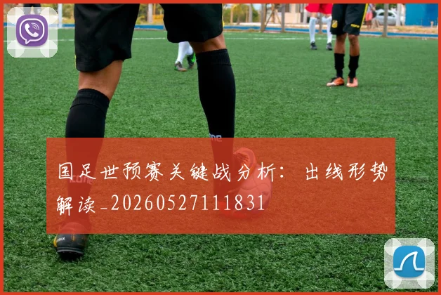 国足世预赛关键战分析:出线形势解读_20260527111831