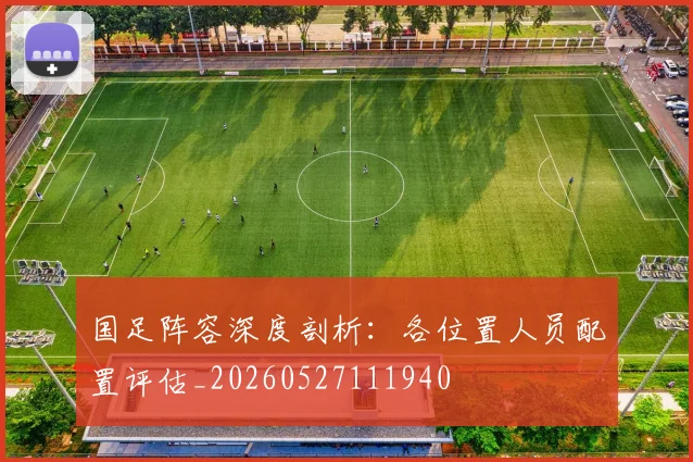 国足阵容深度剖析:各位置人员配置评估_20260527111940