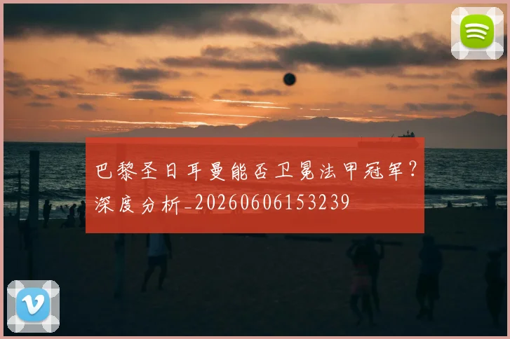 巴黎圣日耳曼能否卫冕法甲冠军?深度分析_20260606153239